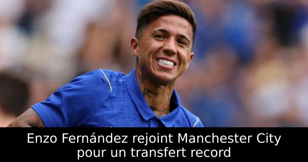 Enzo Fernández rejoint Manchester City pour un transfert record