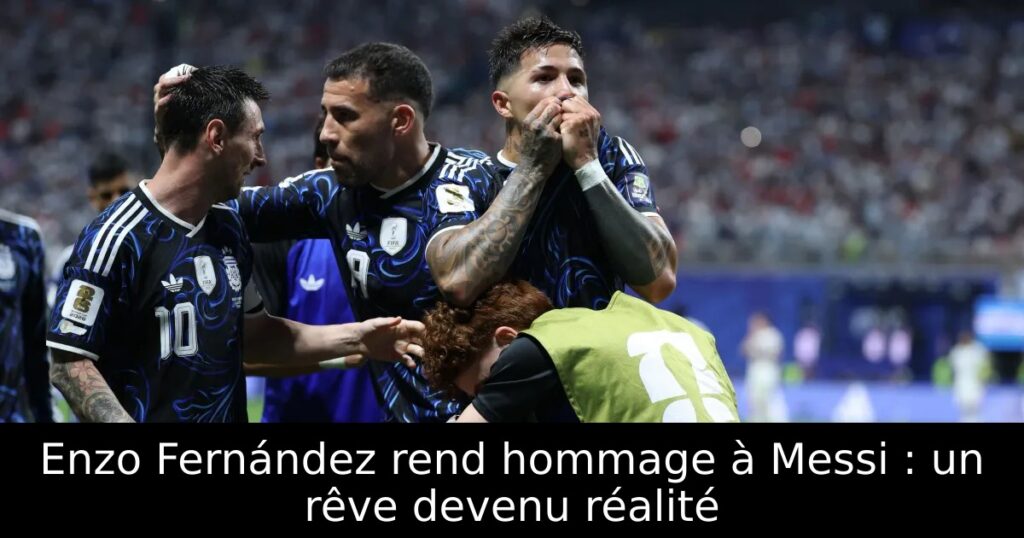 Enzo Fernández rend hommage à Messi : un rêve devenu réalité