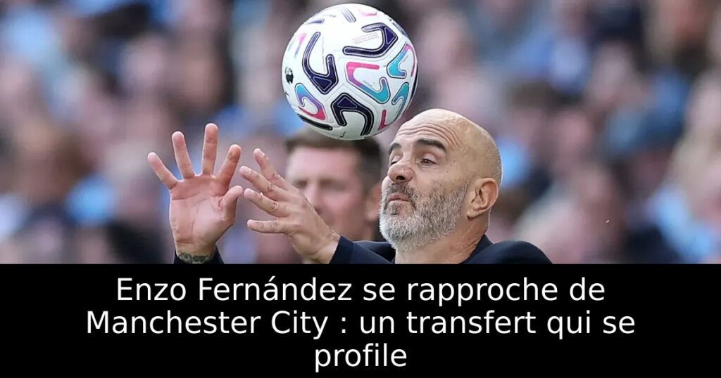 Enzo Fernández se rapproche de Manchester City : un transfert qui se profile