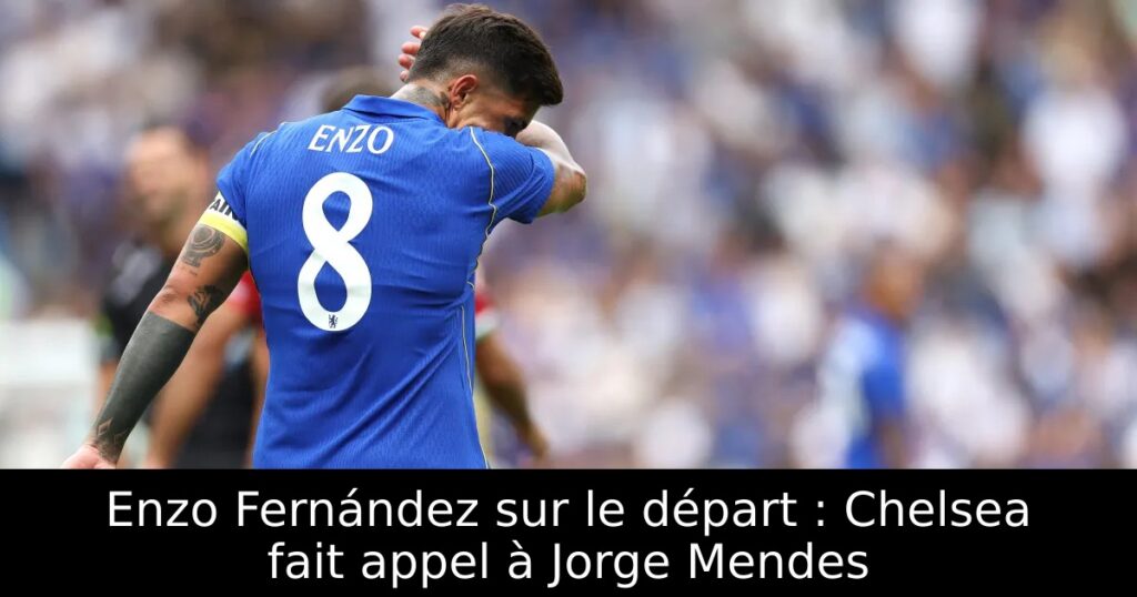 Enzo Fernández sur le départ : Chelsea fait appel à Jorge Mendes