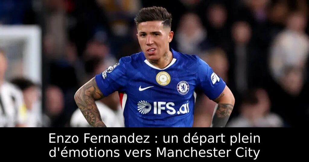 Enzo Fernandez : un départ plein d&rsquo;émotions vers Manchester City