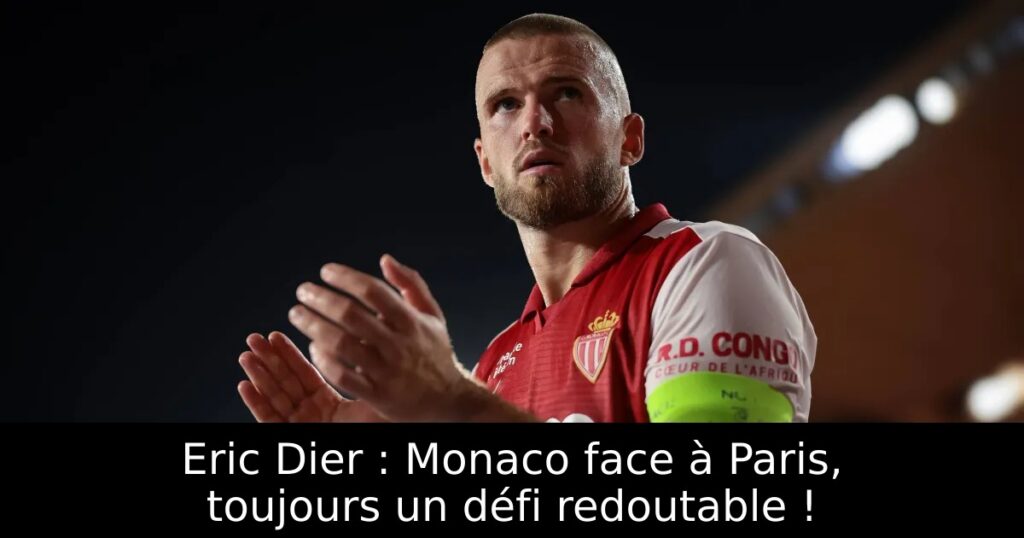 Eric Dier : Monaco face à Paris, toujours un défi redoutable !