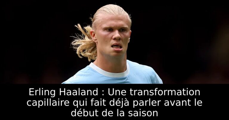 Erling Haaland : Une transformation capillaire qui fait déjà parler avant le début de la saison