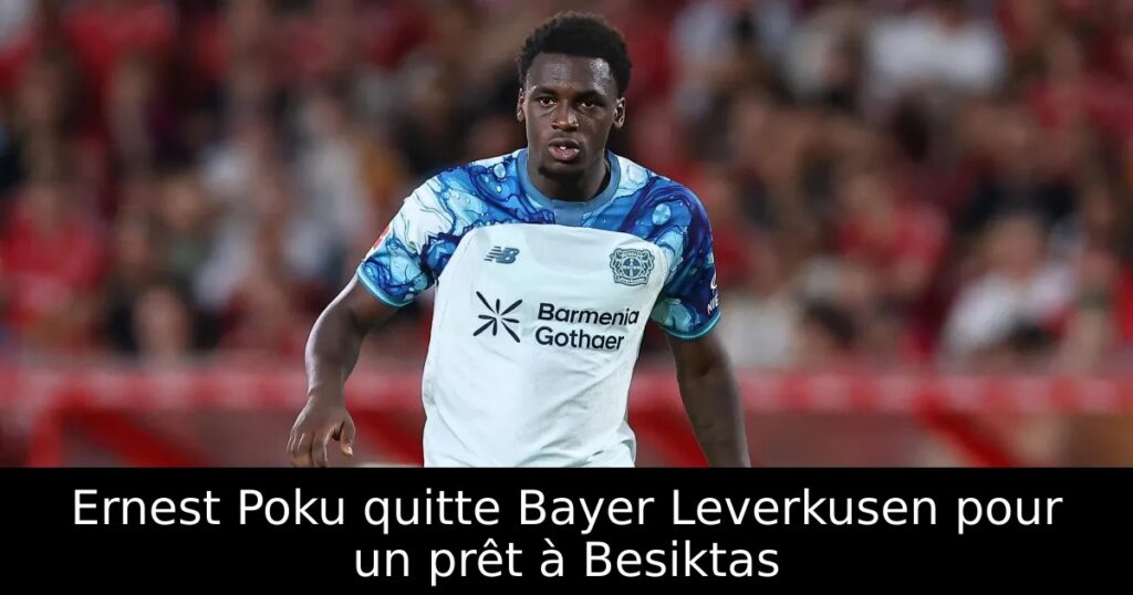 Ernest Poku quitte Bayer Leverkusen pour un prêt à Besiktas