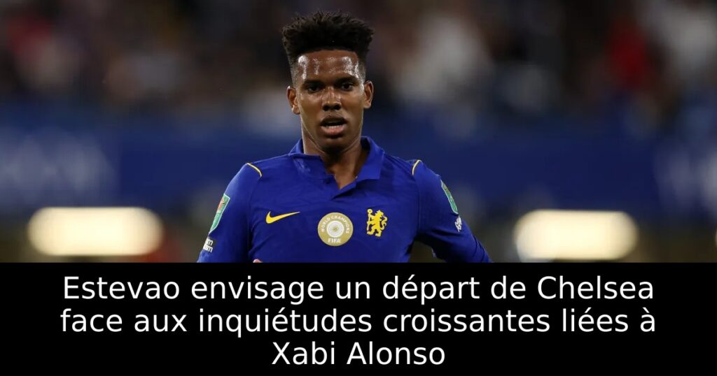 Estevao envisage un départ de Chelsea face aux inquiétudes croissantes liées à Xabi Alonso