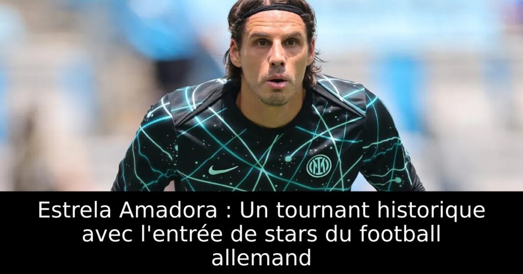 Estrela Amadora : Un tournant historique avec l&rsquo;entrée de stars du football allemand