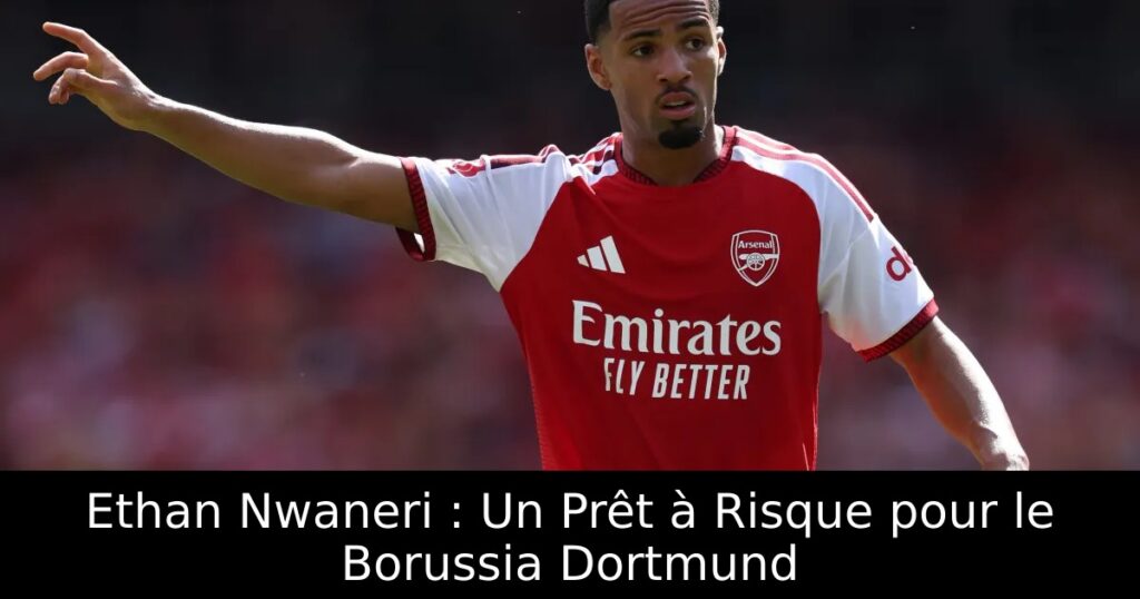 Ethan Nwaneri : Un Prêt à Risque pour le Borussia Dortmund