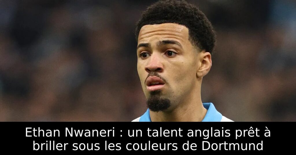 Ethan Nwaneri : un talent anglais prêt à briller sous les couleurs de Dortmund