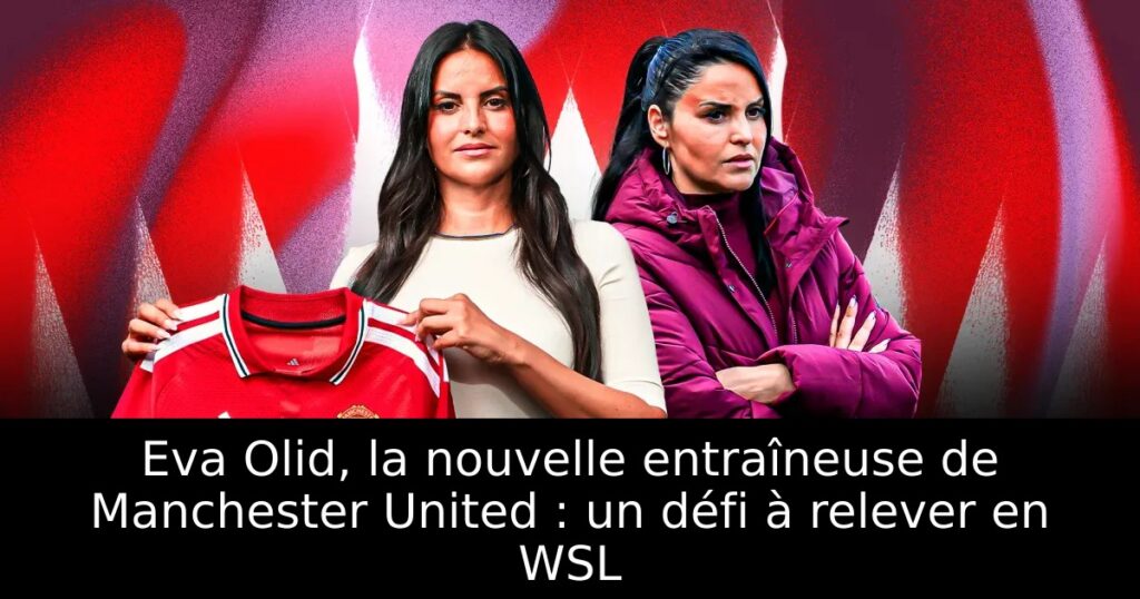 Eva Olid, la nouvelle entraîneuse de Manchester United : un défi à relever en WSL