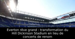 Everton rêve grand : transformation du Hill Dickinson Stadium en lieu de concerts de renom