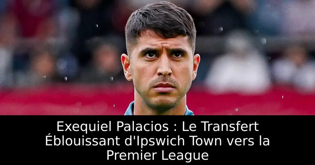 Exequiel Palacios : Le Transfert Éblouissant d&rsquo;Ipswich Town vers la Premier League