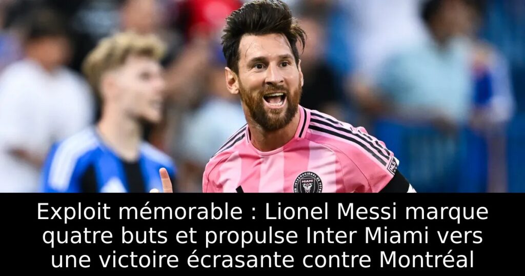 Exploit mémorable : Lionel Messi marque quatre buts et propulse Inter Miami vers une victoire écrasante contre Montréal
