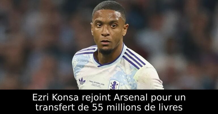 Ezri Konsa rejoint Arsenal pour un transfert de 55 millions de livres
