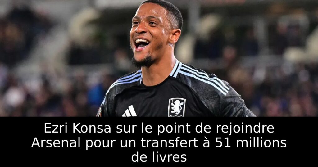 Ezri Konsa sur le point de rejoindre Arsenal pour un transfert à 51 millions de livres