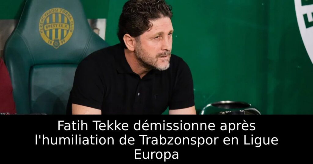 Fatih Tekke démissionne après l&rsquo;humiliation de Trabzonspor en Ligue Europa