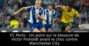 FC Porto : Un point sur la blessure de Victor Froholdt avant le choc contre Manchester City