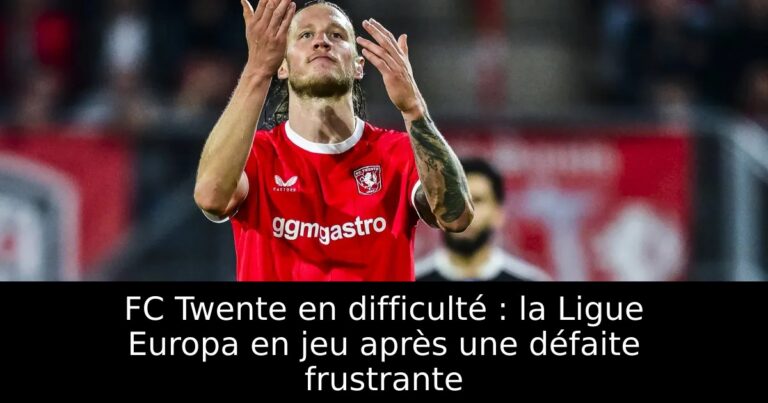 FC Twente en difficulté : la Ligue Europa en jeu après une défaite frustrante