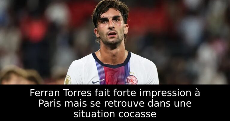Ferran Torres fait forte impression à Paris mais se retrouve dans une situation cocasse