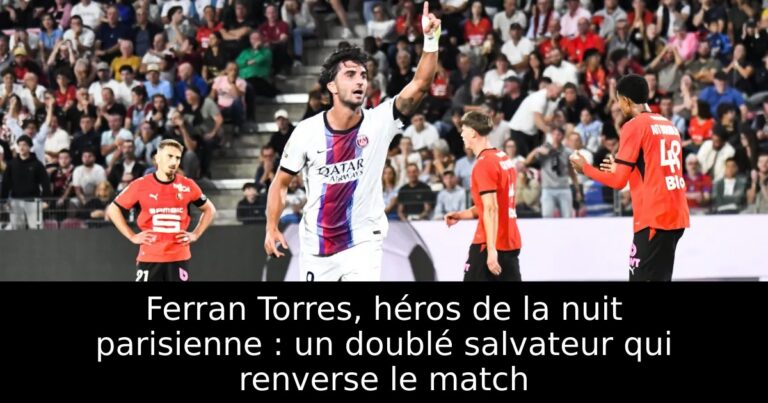 Ferran Torres, héros de la nuit parisienne : un doublé salvateur qui renverse le match