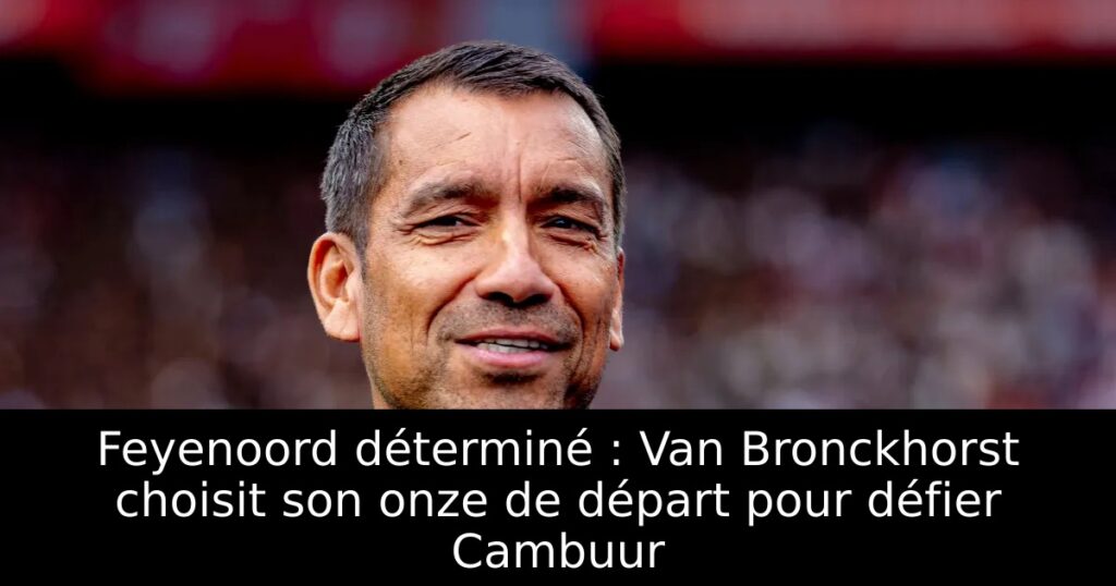 Feyenoord déterminé : Van Bronckhorst choisit son onze de départ pour défier Cambuur