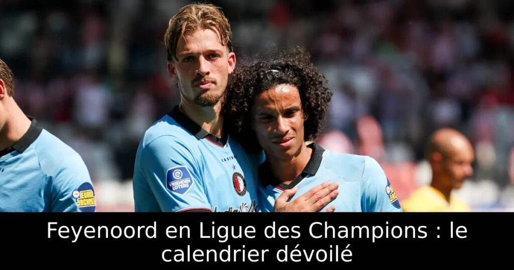 Feyenoord en Ligue des Champions : le calendrier dévoilé