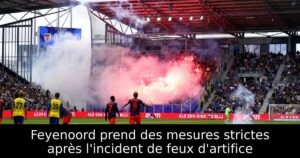 Feyenoord prend des mesures strictes après l&rsquo;incident de feux d&rsquo;artifice