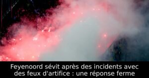 Feyenoord sévit après des incidents avec des feux d&rsquo;artifice : une réponse ferme