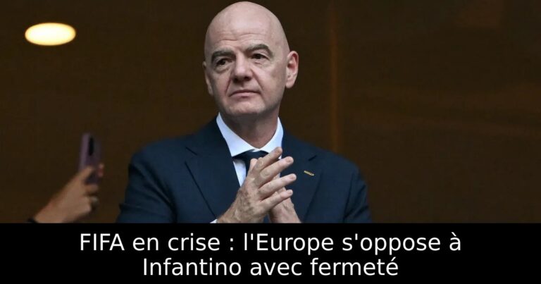 FIFA en crise : l'Europe s'oppose à Infantino avec fermeté