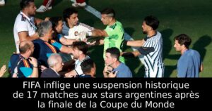 FIFA inflige une suspension historique de 17 matches aux stars argentines après la finale de la Coupe du Monde