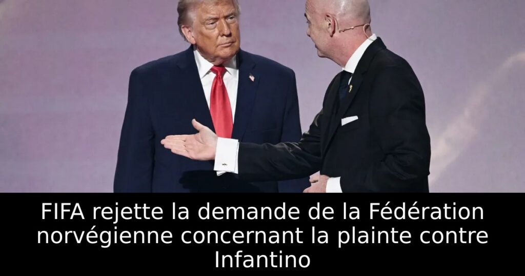 FIFA rejette la demande de la Fédération norvégienne concernant la plainte contre Infantino