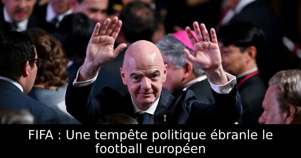 FIFA : Une tempête politique ébranle le football européen