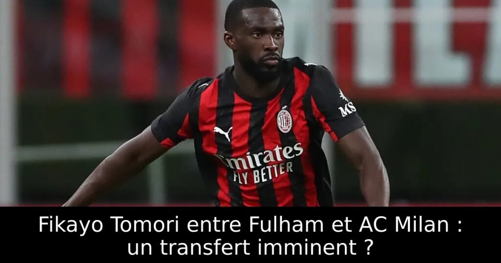 Fikayo Tomori entre Fulham et AC Milan : un transfert imminent ?