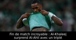 Fin de match incroyable : Al-Khaleej surprend Al-Ahli avec un triplé