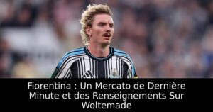 Fiorentina : Un Mercato de Dernière Minute et des Renseignements Sur Woltemade
