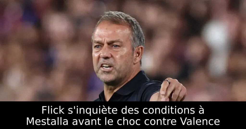 Flick s&rsquo;inquiète des conditions à Mestalla avant le choc contre Valence