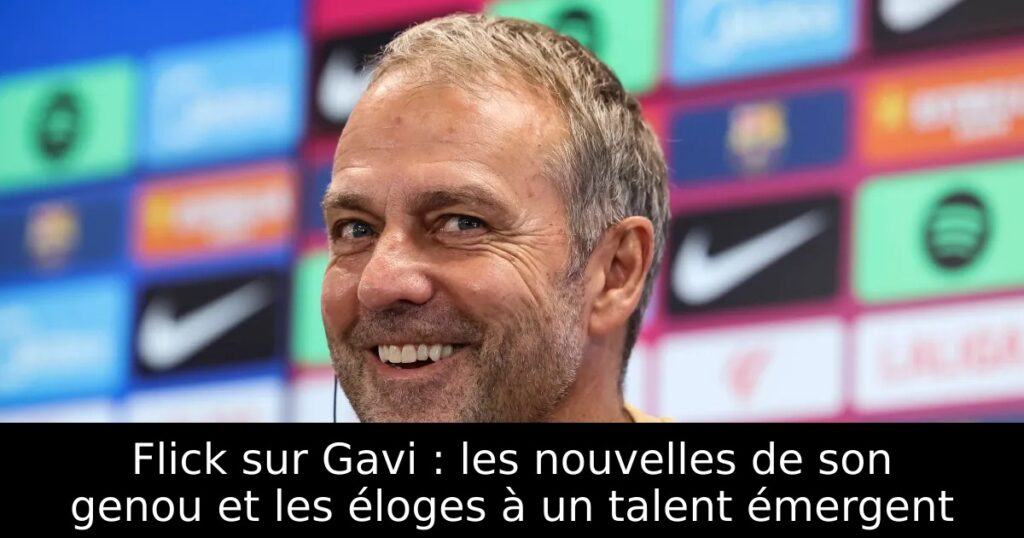 Flick sur Gavi : les nouvelles de son genou et les éloges à un talent émergent