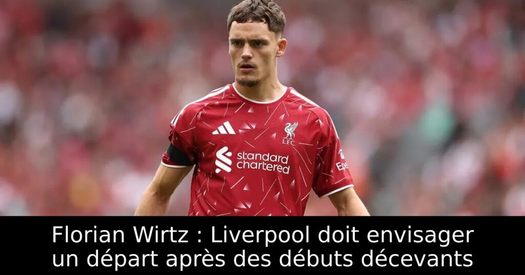 Florian Wirtz : Liverpool doit envisager un départ après des débuts décevants