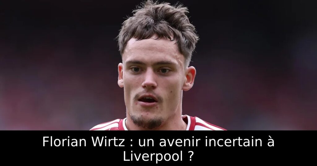 Florian Wirtz : un avenir incertain à Liverpool ?