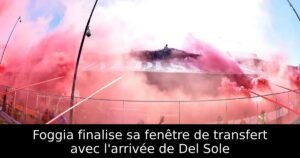 Foggia finalise sa fenêtre de transfert avec l&rsquo;arrivée de Del Sole
