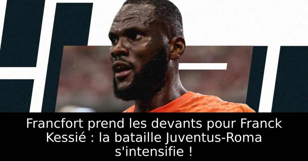 Francfort prend les devants pour Franck Kessié : la bataille Juventus-Roma s&rsquo;intensifie !