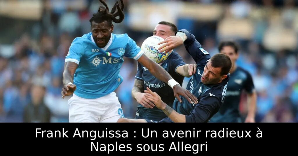 Frank Anguissa : Un avenir radieux à Naples sous Allegri