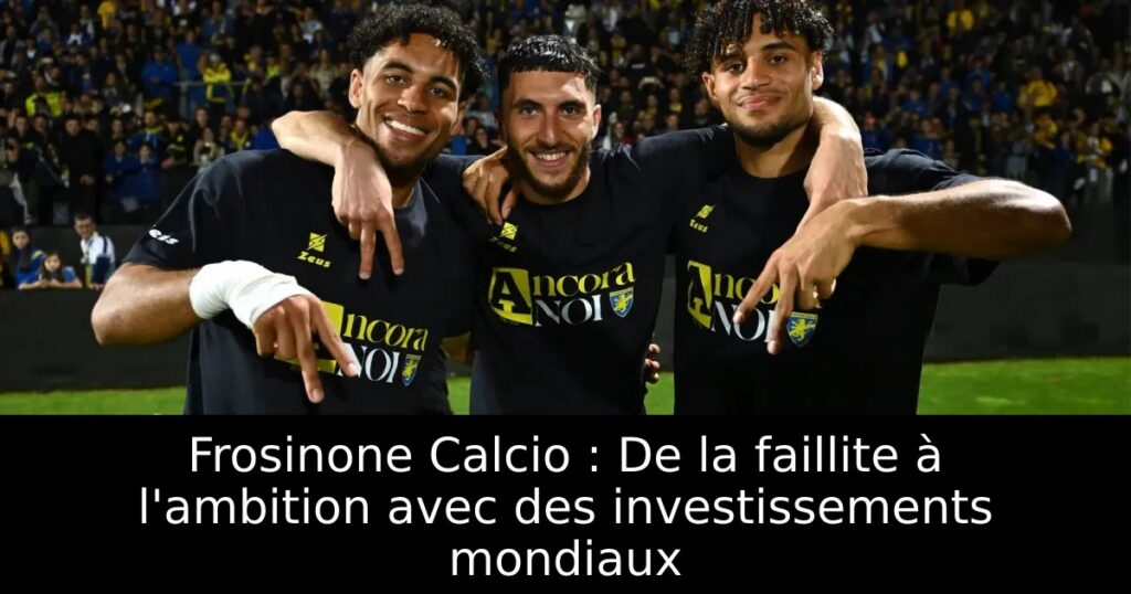 Frosinone Calcio : De la faillite à l&rsquo;ambition avec des investissements mondiaux