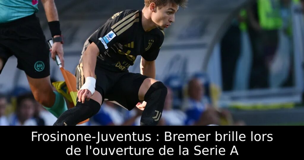 Frosinone-Juventus : Bremer brille lors de l&rsquo;ouverture de la Serie A