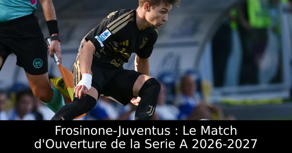 Frosinone-Juventus : Le Match d&rsquo;Ouverture de la Serie A 2026-2027