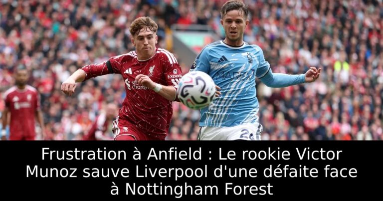 Frustration à Anfield : Le rookie Victor Munoz sauve Liverpool d'une défaite face à Nottingham Forest