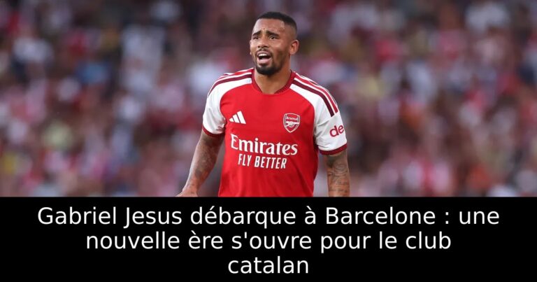 Gabriel Jesus débarque à Barcelone : une nouvelle ère s'ouvre pour le club catalan