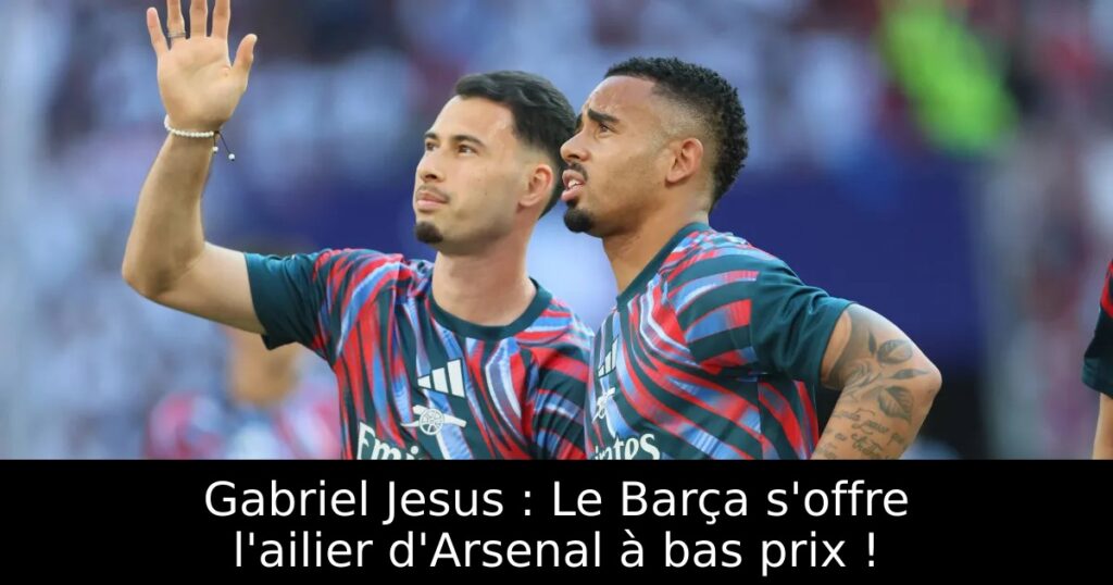 Gabriel Jesus : Le Barça s&rsquo;offre l&rsquo;ailier d&rsquo;Arsenal à bas prix !