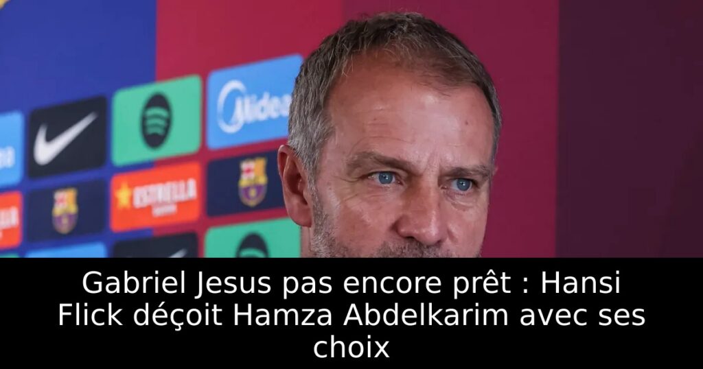 Gabriel Jesus pas encore prêt : Hansi Flick déçoit Hamza Abdelkarim avec ses choix