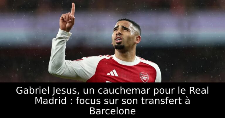 Gabriel Jesus, un cauchemar pour le Real Madrid : focus sur son transfert à Barcelone