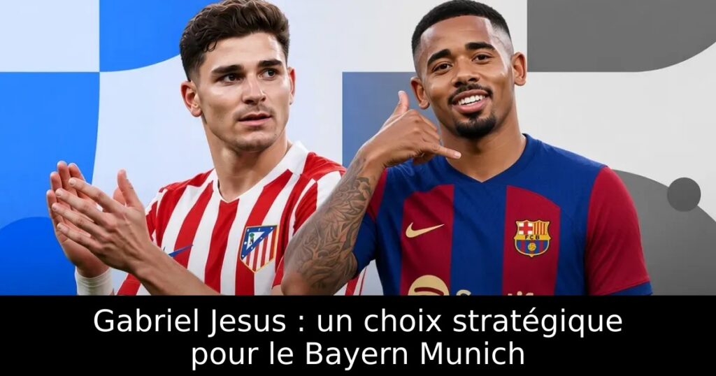 Gabriel Jesus : un choix stratégique pour le Bayern Munich
